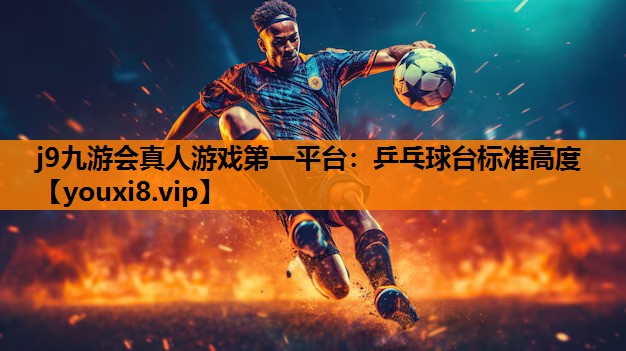 j9九游会真人游戏第一平台：乒乓球台标准高度