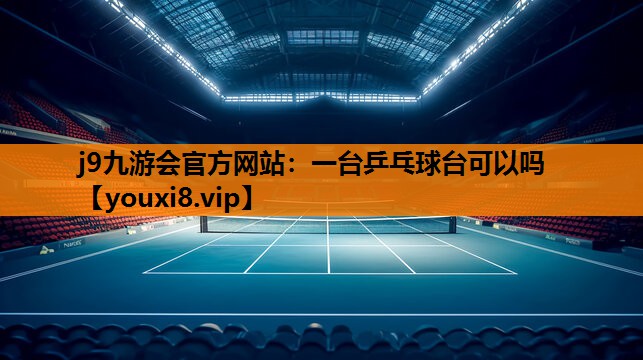 j9九游会官方网站：一台乒乓球台可以吗