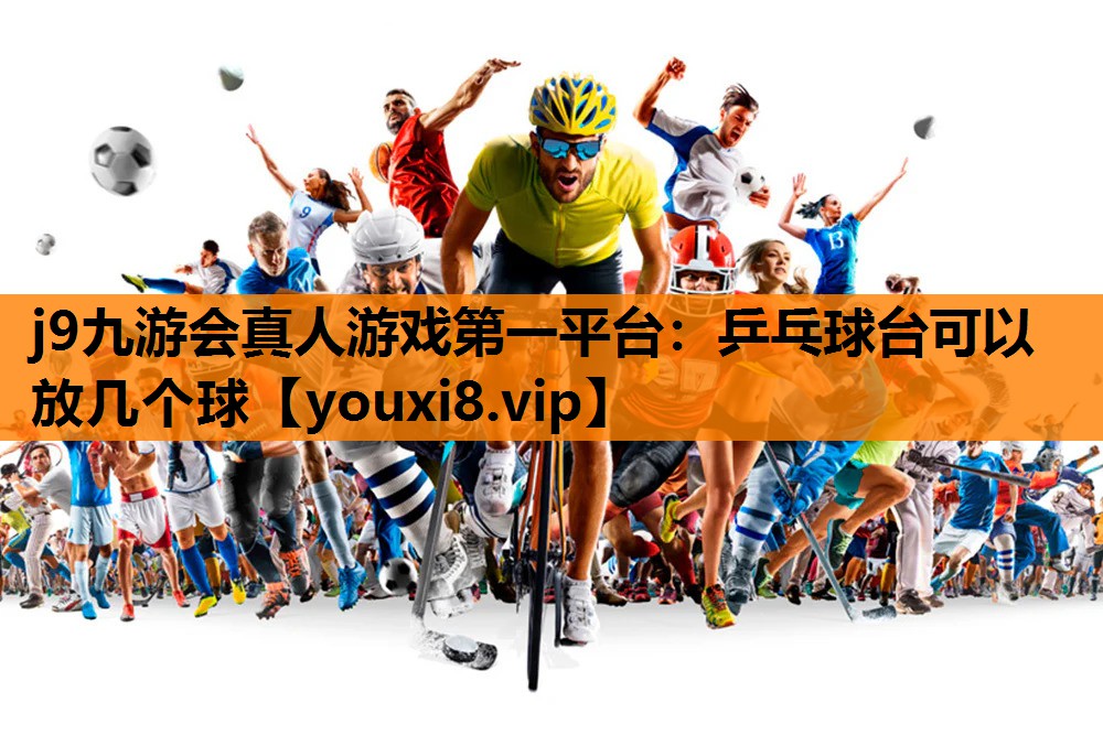 j9九游会真人游戏第一平台：乒乓球台可以放几个球