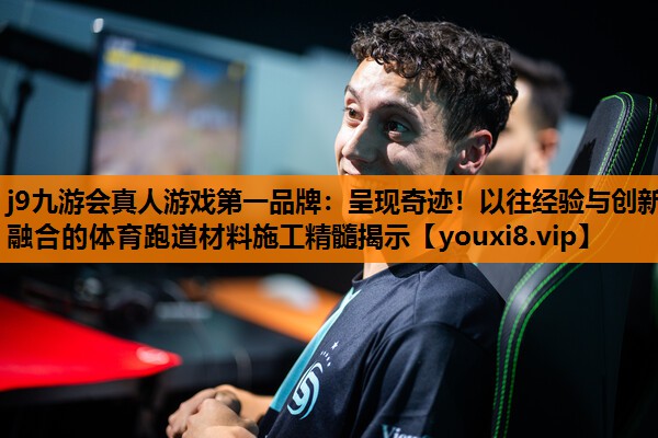 j9九游会真人游戏第一品牌：呈现奇迹！以往经验与创新融合的体育跑道材料施工精髓揭示