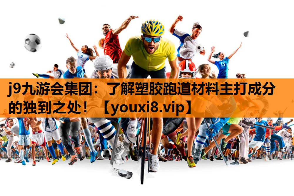 j9九游会集团：了解塑胶跑道材料主打成分的独到之处！