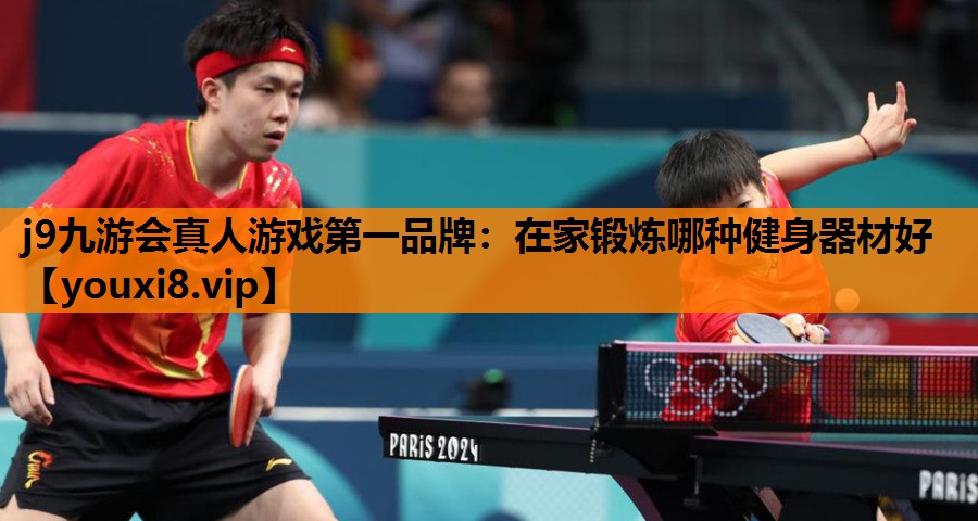 j9九游会真人游戏第一品牌：在家锻炼哪种健身器材好