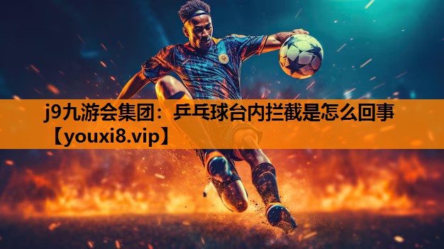 j9九游会集团：乒乓球台内拦截是怎么回事