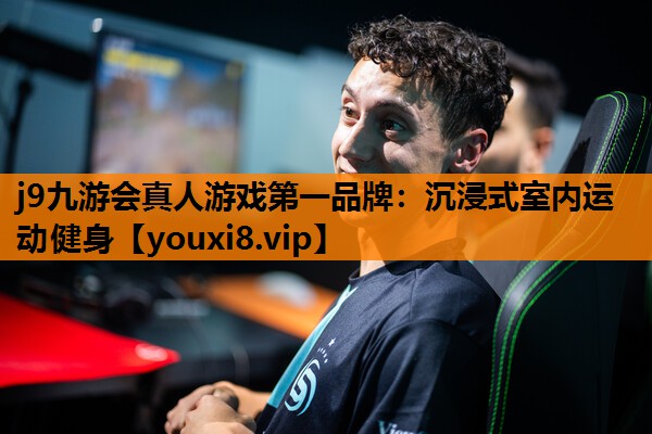 j9九游会真人游戏第一品牌：沉浸式室内运动健身