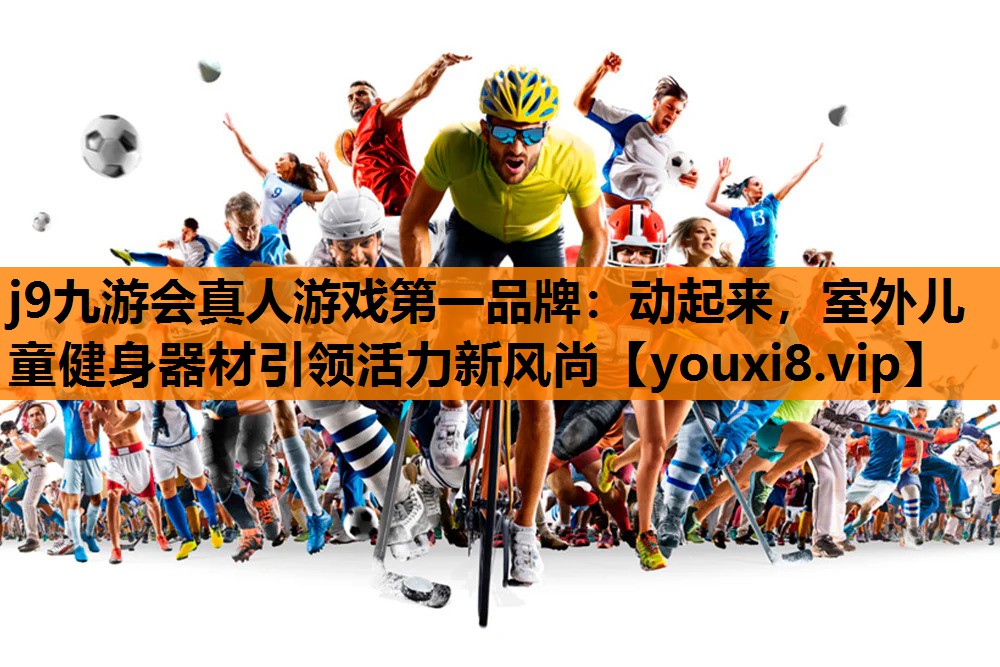 j9九游会真人游戏第一品牌：动起来，室外儿童健身器材引领活力新风尚
