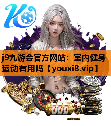 j9九游会官方网站：室内健身运动有用吗