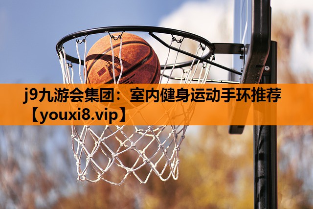 j9九游会集团：室内健身运动手环推荐