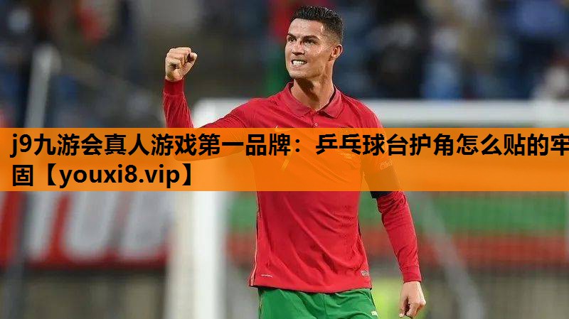 j9九游会真人游戏第一品牌：乒乓球台护角怎么贴的牢固