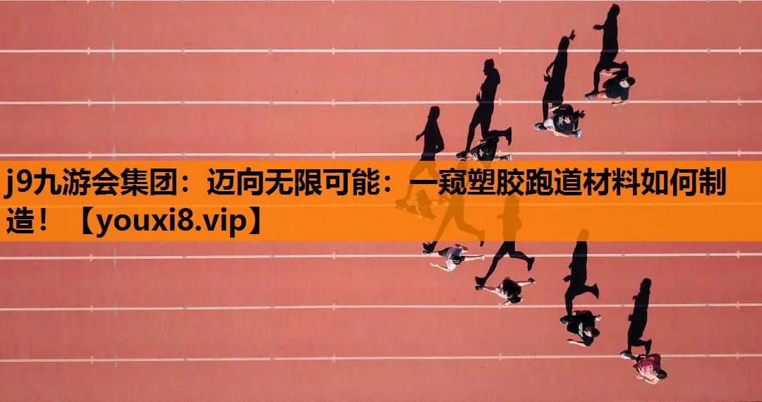 j9九游会集团：迈向无限可能：一窥塑胶跑道材料如何制造！