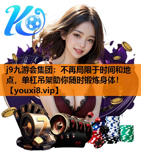 j9九游会集团：不再局限于时间和地点，单杠吊架助你随时锻炼身体！