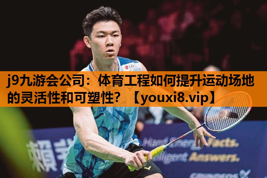 j9九游会公司：体育工程如何提升运动场地的灵活性和可塑性？