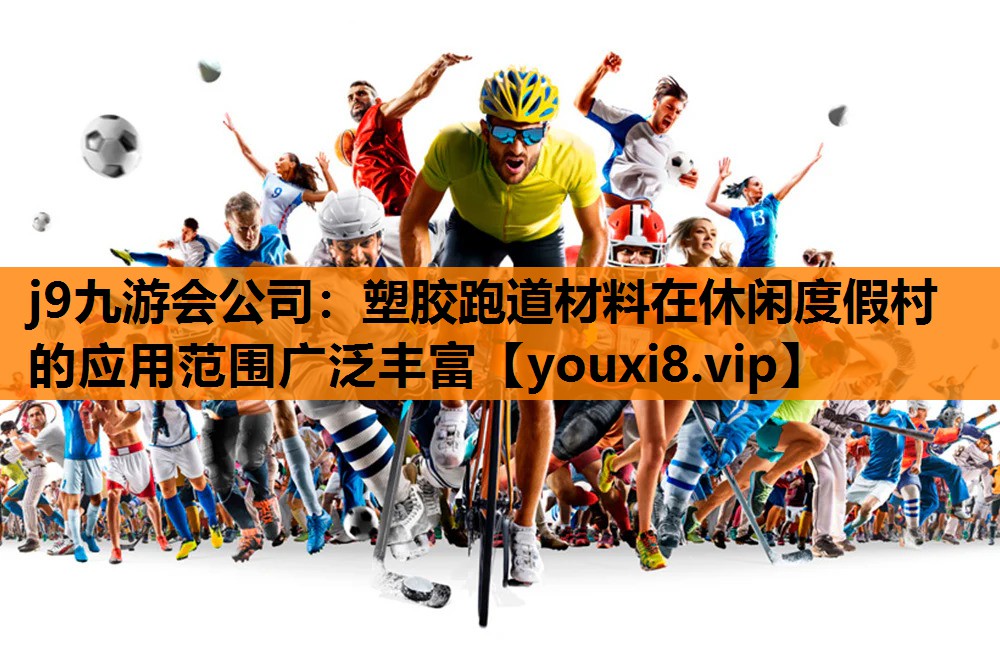j9九游会公司：塑胶跑道材料在休闲度假村的应用范围广泛丰富