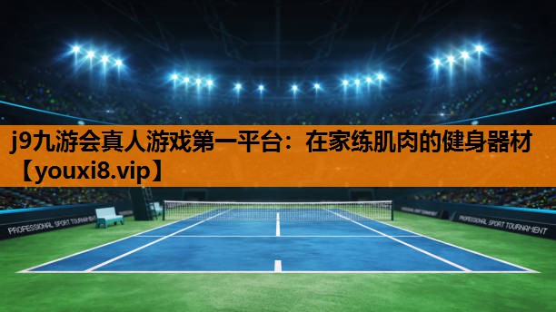 j9九游会真人游戏第一平台：在家练肌肉的健身器材