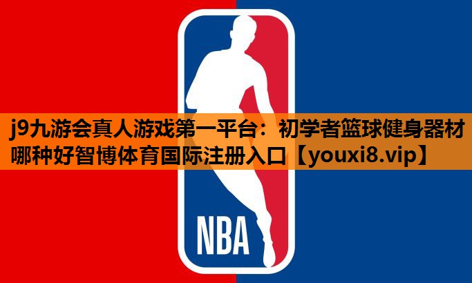 j9九游会真人游戏第一平台：初学者篮球健身器材哪种好智博体育国际注册入口