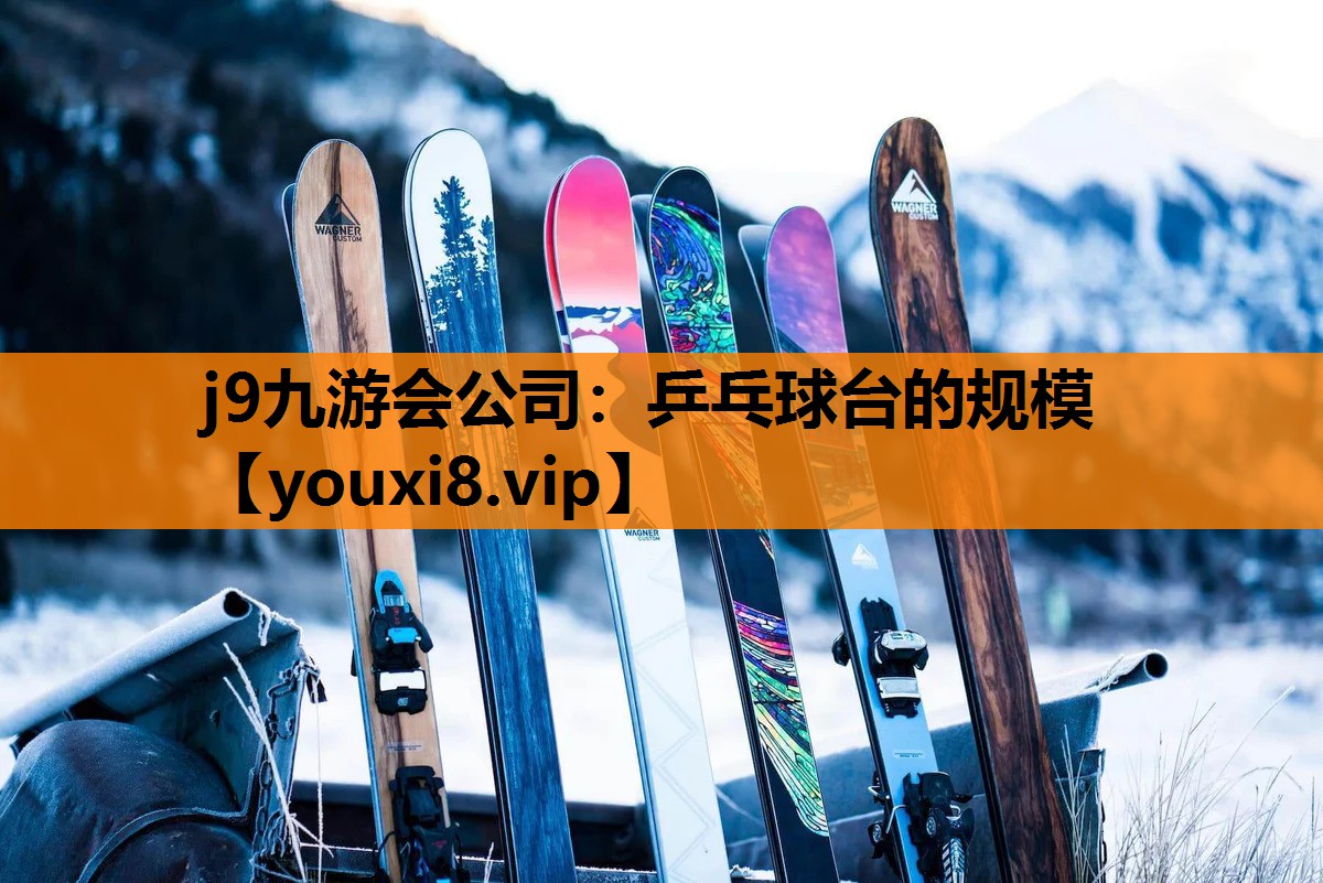 j9九游会公司：乒乓球台的规模