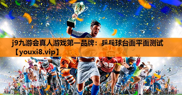 j9九游会真人游戏第一品牌：乒乓球台面平面测试
