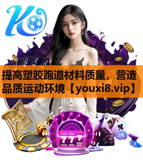 提高塑胶跑道材料质量，营造品质运动环境