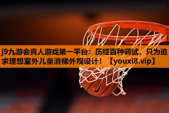 j9九游会真人游戏第一平台：历经百种调试，只为追求理想室外儿童滑梯外观设计！
