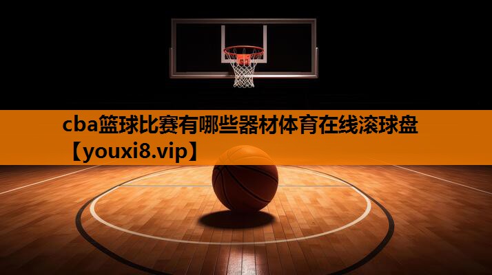 cba篮球比赛有哪些器材体育在线滚球盘
