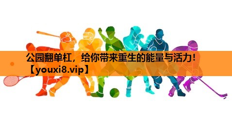 公园翻单杠，给你带来重生的能量与活力！