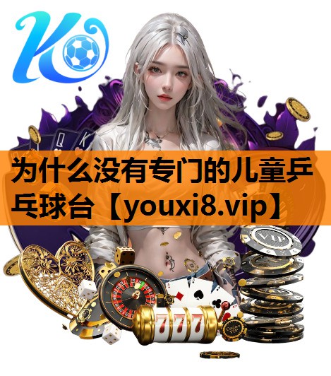 为什么没有专门的儿童乒乓球台