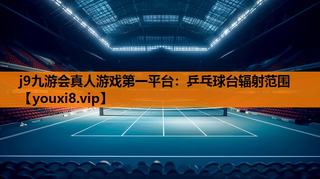 j9九游会真人游戏第一平台：乒乓球台辐射范围