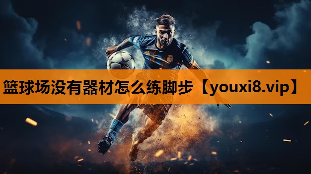 篮球场没有器材怎么练脚步