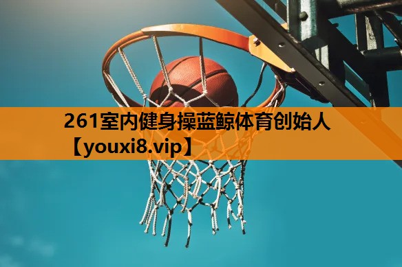 261室内健身操蓝鲸体育创始人