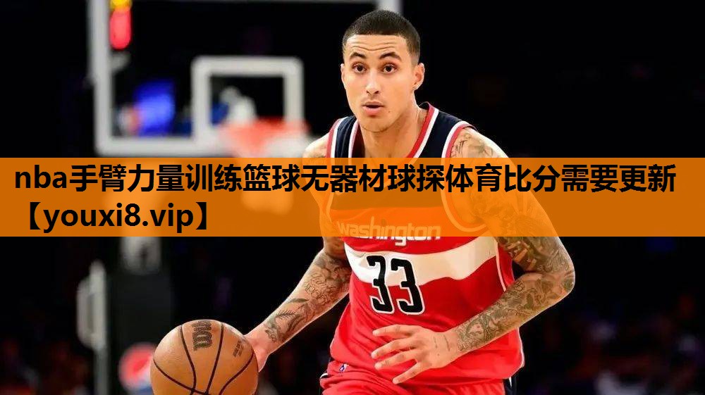 nba手臂力量训练篮球无器材球探体育比分需要更新