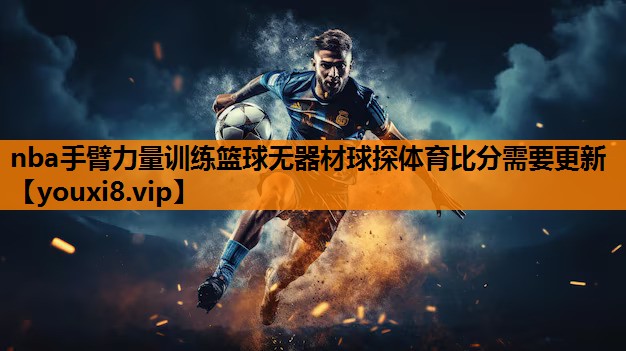 nba手臂力量训练篮球无器材球探体育比分需要更新