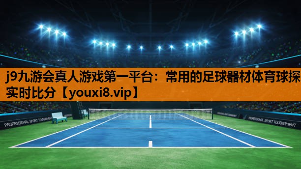 j9九游会真人游戏第一平台：常用的足球器材体育球探实时比分