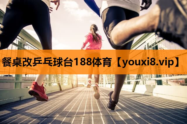餐桌改乒乓球台188体育