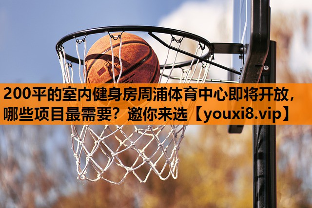 200平的室内健身房周浦体育中心即将开放，哪些项目最需要？邀你来选