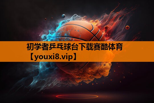 初学者乒乓球台下载赛酷体育