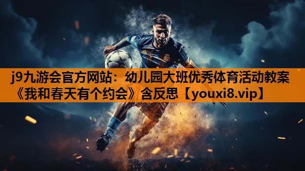 j9九游会官方网站：幼儿园大班优秀体育活动教案《我和春天有个约会》含反思