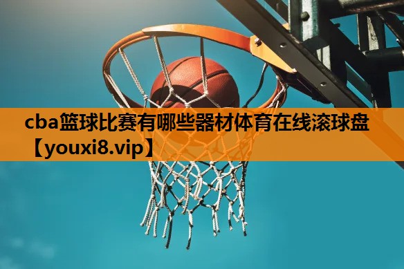 cba篮球比赛有哪些器材体育在线滚球盘