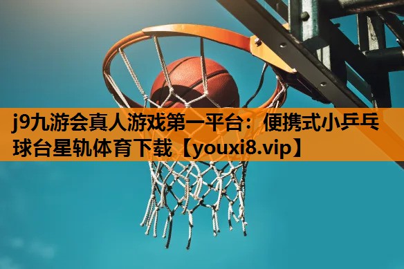 j9九游会真人游戏第一平台：便携式小乒乓球台星轨体育下载