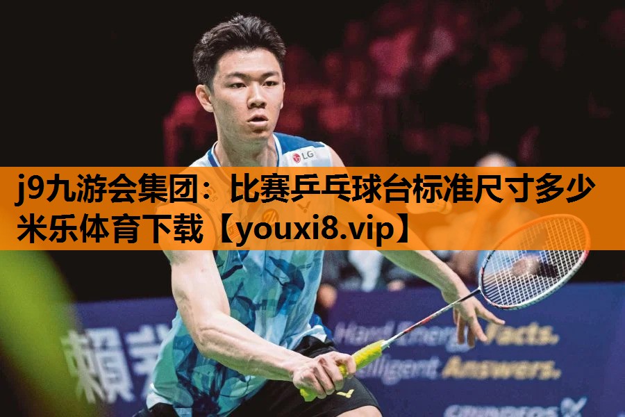 j9九游会集团：比赛乒乓球台标准尺寸多少米乐体育下载