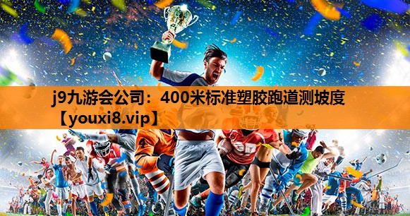 j9九游会公司：400米标准塑胶跑道测坡度