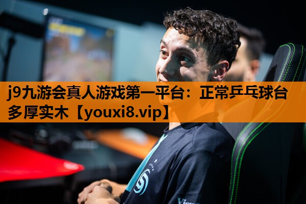 j9九游会真人游戏第一平台：正常乒乓球台多厚实木