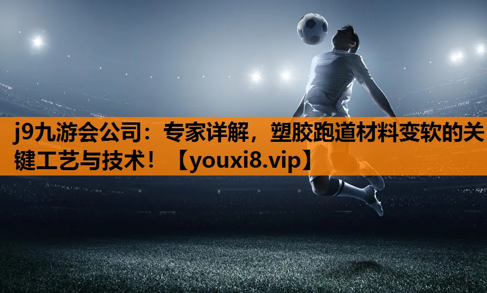 专家详解，塑胶跑道材料变软的关键工艺与技术！