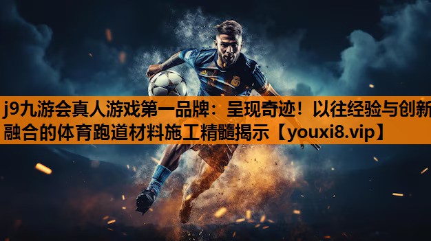 呈现奇迹！以往经验与创新融合的体育跑道材料施工精髓揭示