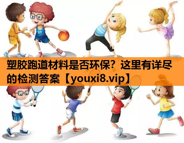 塑胶跑道材料是否环保？这里有详尽的检测答案
