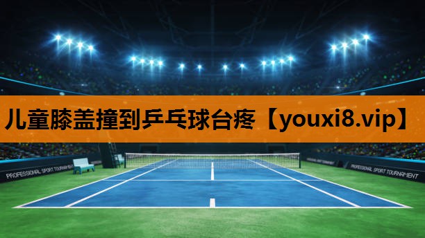 儿童膝盖撞到乒乓球台疼