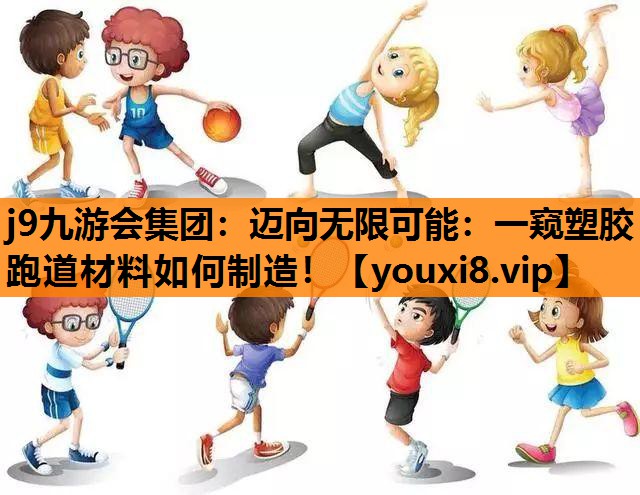 迈向无限可能：一窥塑胶跑道材料如何制造！