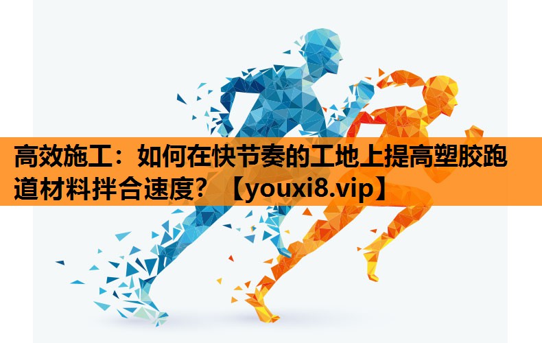 高效施工：如何在快节奏的工地上提高塑胶跑道材料拌合速度？