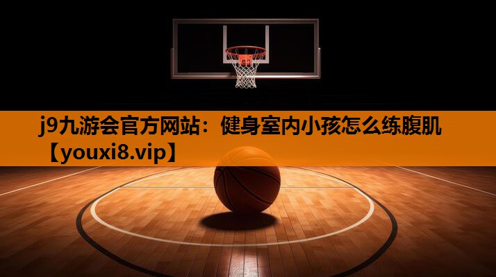健身室内小孩怎么练腹肌