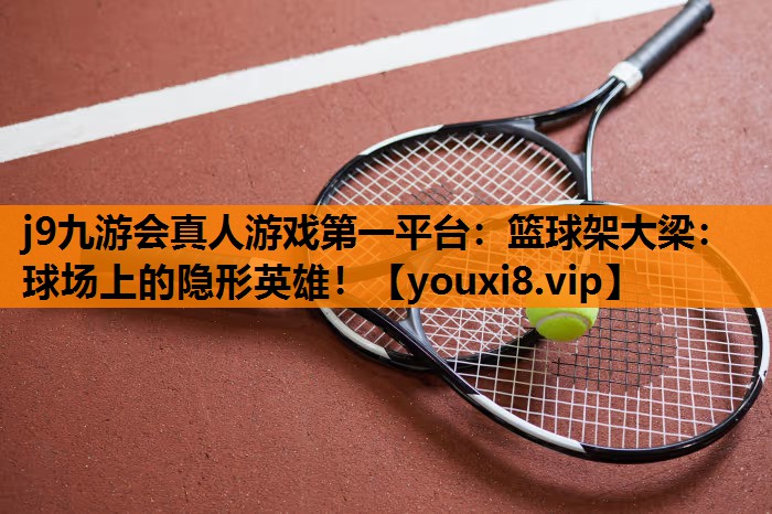 篮球架大梁：球场上的隐形英雄！