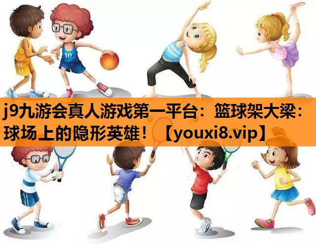 篮球架大梁：球场上的隐形英雄！