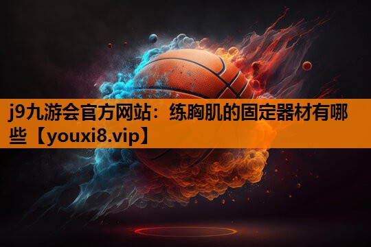 练胸肌的固定器材有哪些